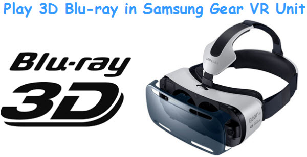 How to Rip 3D Blu-ray to MKV to Watch in Samsung Gear VR Unit?